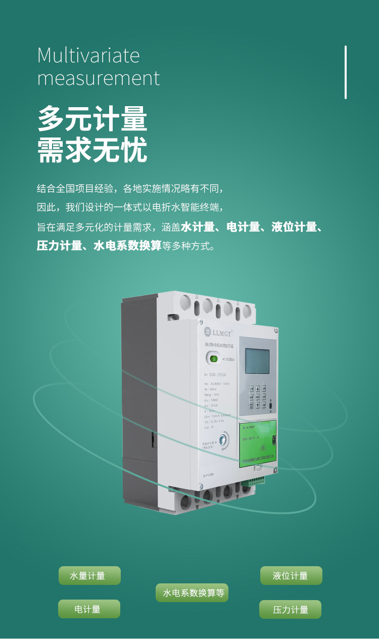 多元計量 需求無憂，結合全國項目經驗，各地實施情況略有不同， 因此，我們設計的一體式以電折水智能終端， 旨在滿足多元化的計量需求， 涵蓋水計量、電計量、液位計量、壓力計量、水電系數換算等多種方式。